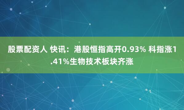 股票配资人 快讯：港股恒指高开0.93% 科指涨1.41%生物技术板块齐涨