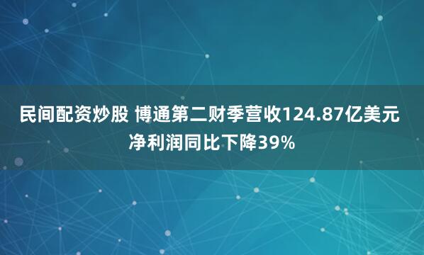 民间配资炒股 博通第二财季营收124.87亿美元 净利润同比下降39%